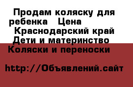 Продам коляску для ребенка › Цена ­ 10 000 - Краснодарский край Дети и материнство » Коляски и переноски   